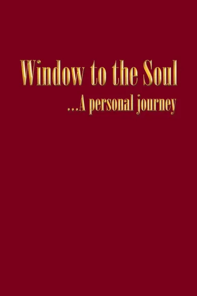 Обложка книги Window to the Soul...a Personal Journey, John Alexander Dunn