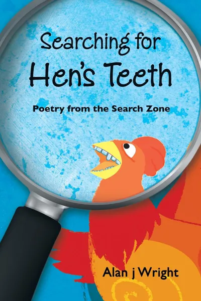 Обложка книги Searching For Hen.s Teeth. Poetry from the search zone, Alan j Wright