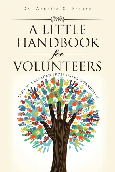 Обложка книги A Little Handbook for Volunteers. Lessons I Learned from Sister Gwendolyn, Dr. Annette S. Freund