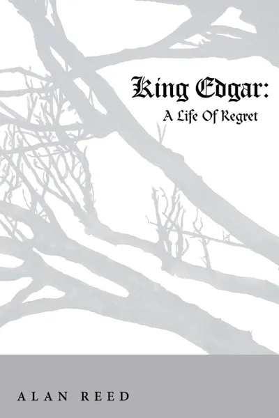 Обложка книги King Edgar. A Life Of Regret, Alan Reed