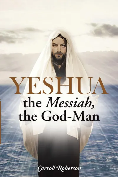 Обложка книги Yeshua, the Messiah, the God-Man, Carroll Roberson