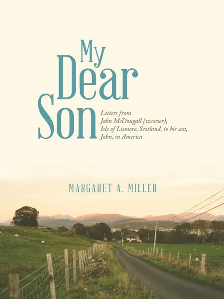 Обложка книги My Dear Son. Letters from John McDougall (weaver), Isle of Lismore, Scotland, to his son, John, in America, Margaret A. Miller