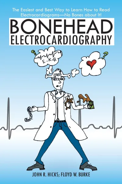 Обложка книги Bonehead Electrocardiography. The Easiest and Best Way to Learn How to Read Electrocardiograms-No Bones about It., John R. Hicks, Floyd W. Burke