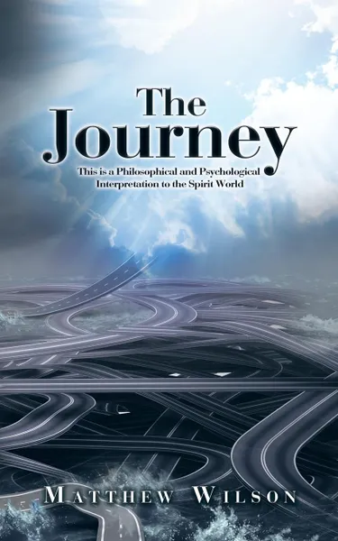 Обложка книги The Journey. This is a Philosophical and Psychological Interpretation to the Spirit World, Matthew Wilson