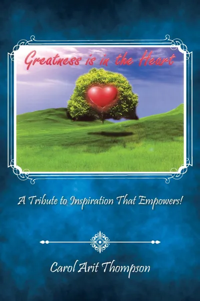 Обложка книги Greatness is in the Heart. A Tribute to Inspiration That Empowers., Carol Arit Thompson