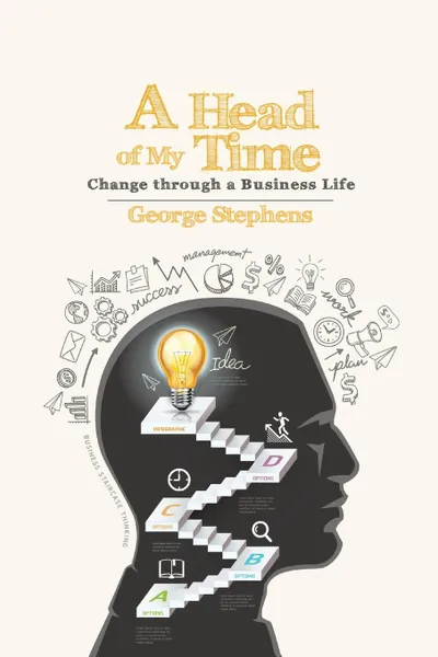 Обложка книги A Head of My Time. Change Through a Business Life, George Stephens