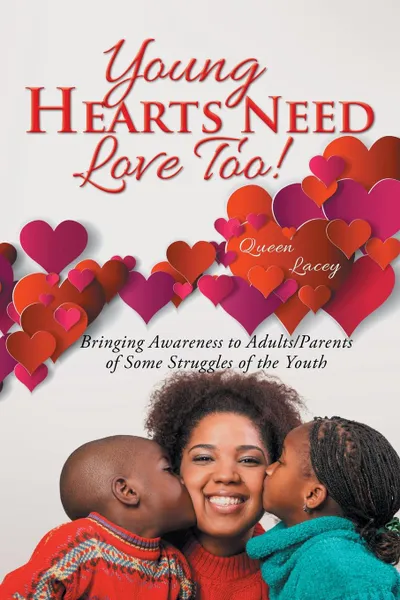 Обложка книги Young Hearts Need Love Too.. Bringing Awareness to Adults/Parents of Some Struggles of the Youth, Queen Lacey