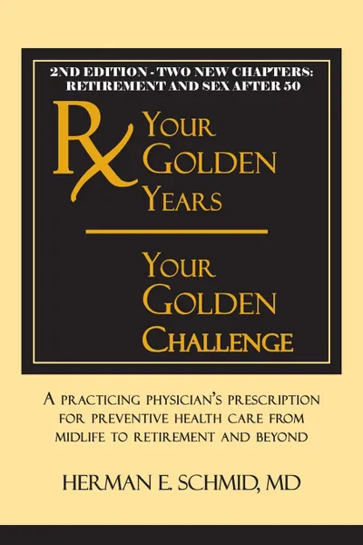 Обложка книги Your Golden Years, Your Golden Challenge. A Practicing Physician.s Prescription for Preventative Health Care from Midlife to Retirement and Beyond, Herman Schmid