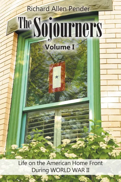 Обложка книги The Sojourners Volume 1. Life on the American Home Front During WORLD WAR II, Richard Allen Pender