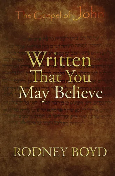 Обложка книги Written That You May Believe. 21 Ruminations on the Gospel of John, Rodney Boyd