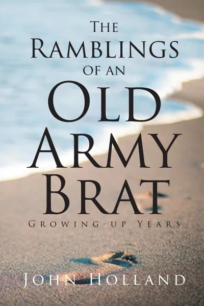 Обложка книги The Ramblings of an Old Army Brat. Growing up Years, John Holland