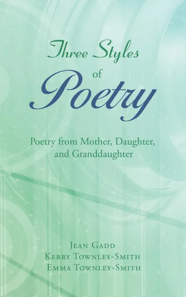 Обложка книги Three Styles of Poetry. Poetry from Mother, Daughter, and Granddaughter, Jean Gadd, Kerry Townley-Smith, Emma Townley-Smith