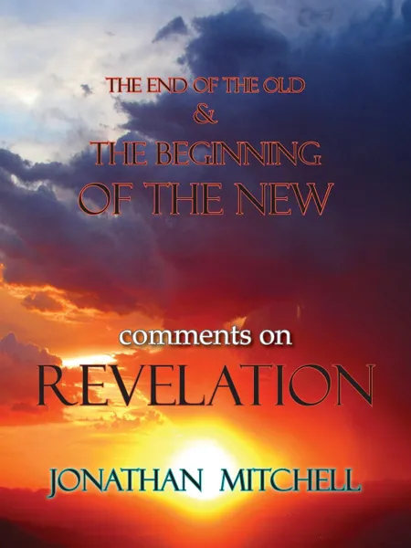 Обложка книги THE END OF THE OLD AND THE BEGINNING OF THE NEW, COMMENTS ON REVELATION, Jonathan Paul Mitchell