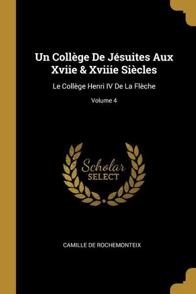 Обложка книги Un College De Jesuites Aux Xviie . Xviiie Siecles. Le College Henri IV De La Fleche; Volume 4, Camille De Rochemonteix