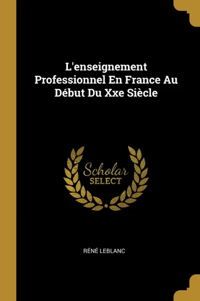 Обложка книги L.enseignement Professionnel En France Au Debut Du Xxe Siecle, Réné Leblanc