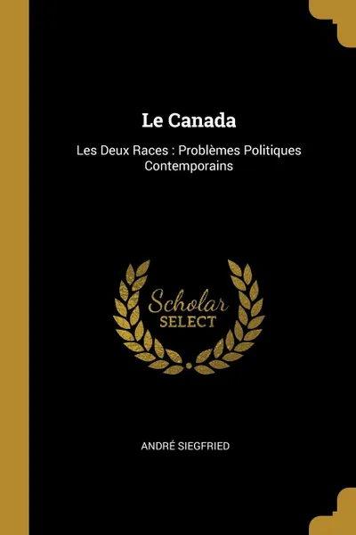 Обложка книги Le Canada. Les Deux Races : Problemes Politiques Contemporains, André Siegfried