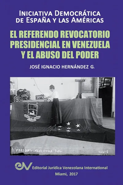 Обложка книги EL REFERENDO REVOCATORIO PRESIDENCIAL EN VENEZUELA Y EL ABUSO DEL PODER, José Ignacio HERNÁNDEZ  G.