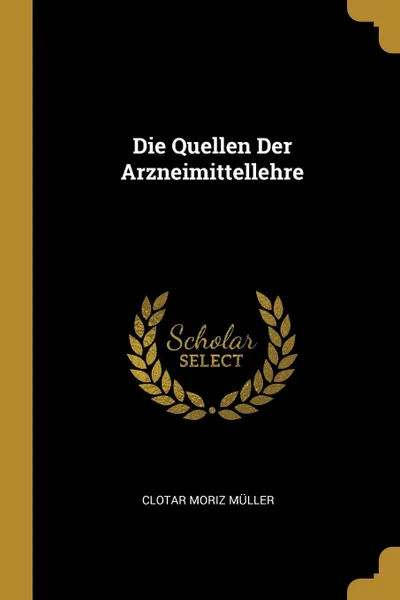 Обложка книги Die Quellen Der Arzneimittellehre, Clotar Moriz Müller