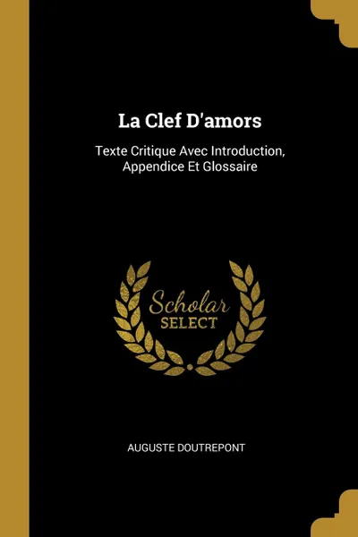 Обложка книги La Clef D.amors. Texte Critique Avec Introduction, Appendice Et Glossaire, Auguste Doutrepont