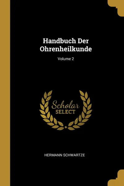 Обложка книги Handbuch Der Ohrenheilkunde; Volume 2, Hermann Schwartze