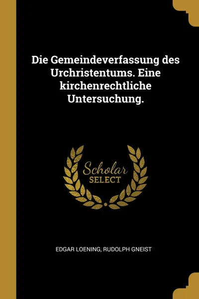 Обложка книги Die Gemeindeverfassung des Urchristentums. Eine kirchenrechtliche Untersuchung., Edgar Loening, Rudolph Gneist