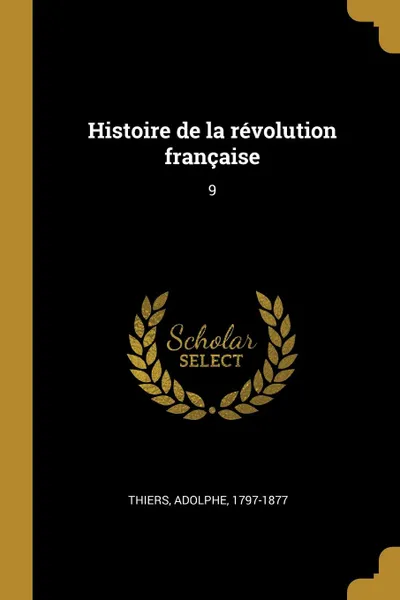 Обложка книги Histoire de la revolution francaise. 9, Adolphe Thiers