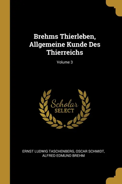 Обложка книги Brehms Thierleben, Allgemeine Kunde Des Thierreichs; Volume 3, Ernst Ludwig Taschenberg, Oscar Schmidt, Alfred Edmund Brehm