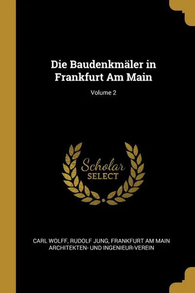Обложка книги Die Baudenkmaler in Frankfurt Am Main; Volume 2, Carl Wolff, Rudolf Jung, Frank Architekten- Und Ingenieur-Verein