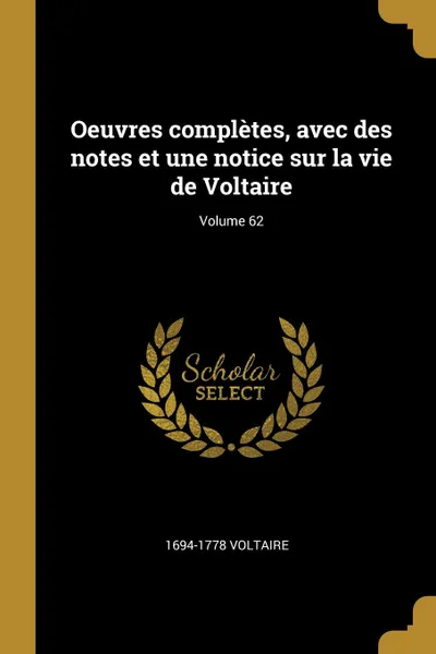 Обложка книги Oeuvres completes, avec des notes et une notice sur la vie de Voltaire; Volume 62, 1694-1778 Voltaire