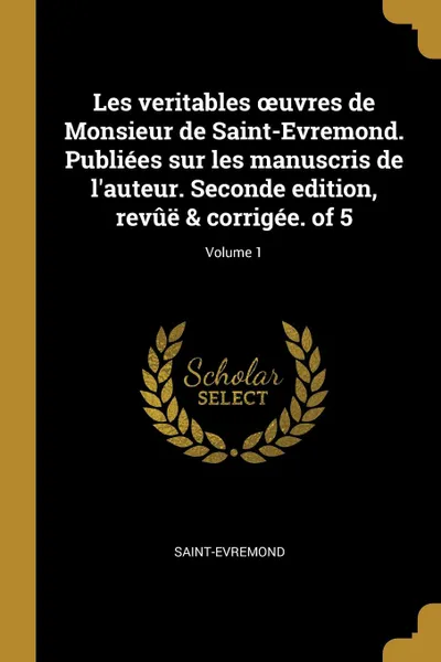 Обложка книги Les veritables oeuvres de Monsieur de Saint-Evremond. Publiees sur les manuscris de l.auteur. Seconde edition, revue . corrigee. of 5; Volume 1, Saint-Evremond