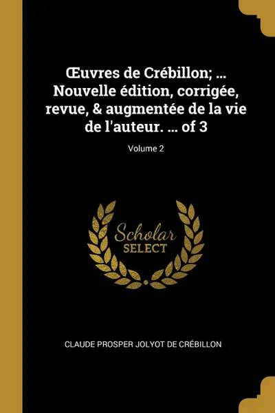 Обложка книги OEuvres de Crebillon; ... Nouvelle edition, corrigee, revue, . augmentee de la vie de l.auteur. ... of 3; Volume 2, Claude Prosper Jolyot de Crébillon