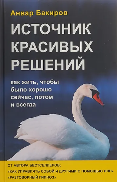 Обложка книги Источник красивых решений. Как жить, чтобы было хорошо сейчас, потом и всегда (оф.2), Бакиров Анвар Камилевич