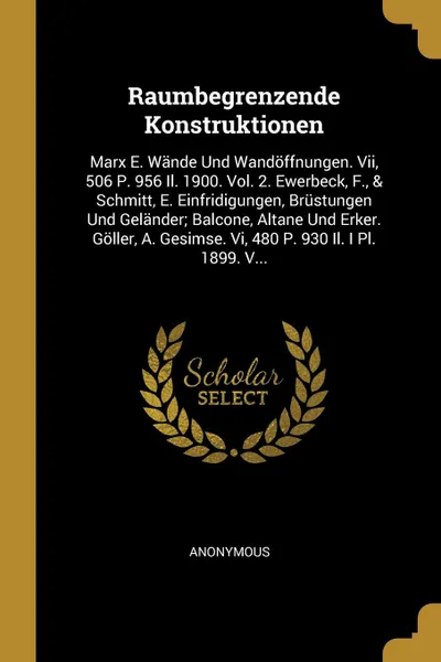 Обложка книги Raumbegrenzende Konstruktionen. Marx E. Wande Und Wandoffnungen. Vii, 506 P. 956 Il. 1900. Vol. 2. Ewerbeck, F., . Schmitt, E. Einfridigungen, Brustungen Und Gelander; Balcone, Altane Und Erker. Goller, A. Gesimse. Vi, 480 P. 930 Il. I Pl. 1899. V..., M. l'abbé Trochon