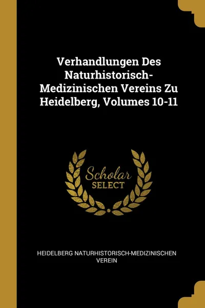 Обложка книги Verhandlungen Des Naturhistorisch-Medizinischen Vereins Zu Heidelberg, Volumes 10-11, He Naturhistorisch-medizinischen Verein