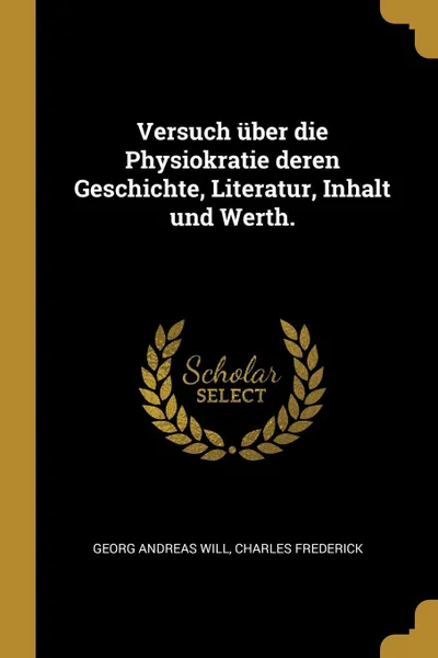 Обложка книги Versuch uber die Physiokratie deren Geschichte, Literatur, Inhalt und Werth., Georg Andreas Will, Charles Frederick