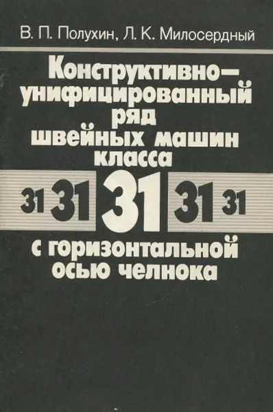 Обложка книги Конструктивно-унифицированный ряд швейных машин класса 31 с горизонтальной осью челнока, Полухин В.П., Милосердный Л.К.