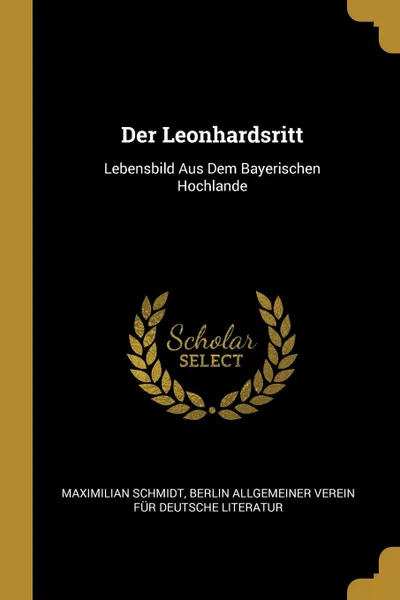 Обложка книги Der Leonhardsritt. Lebensbild Aus Dem Bayerischen Hochlande, Maximilian Schmidt, Allgemeiner Verein Für Deutsche Literat