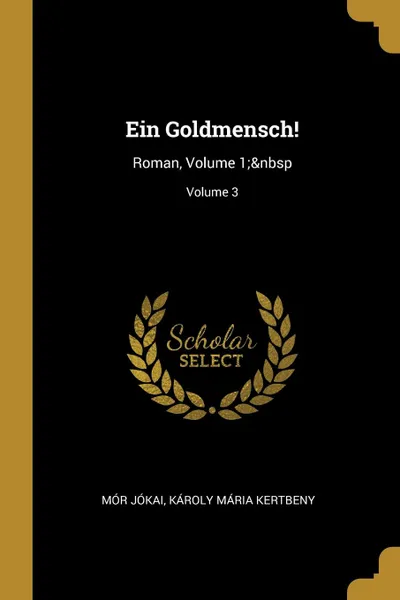 Обложка книги Ein Goldmensch.. Roman, Volume 1;. Volume 3, Mór Jókai, Károly Mária Kertbeny
