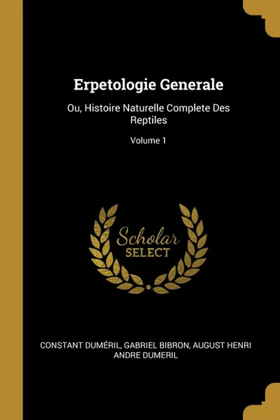 Обложка книги Erpetologie Generale. Ou, Histoire Naturelle Complete Des Reptiles; Volume 1, Constant Duméril, Gabriel Bibron, August Henri Andre Dumeril