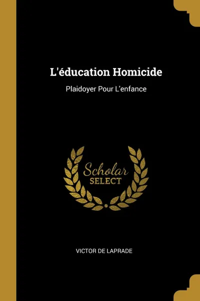 Обложка книги L.education Homicide. Plaidoyer Pour L.enfance, Victor De Laprade