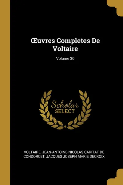 Обложка книги OEuvres Completes De Voltaire; Volume 30, Voltaire, Jean-Antoine-Nicolas Carit De Condorcet, Jacques Joseph Marie Decroix