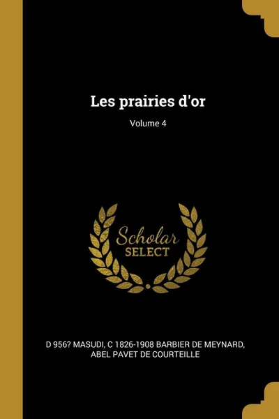 Обложка книги Les prairies d.or; Volume 4, d 956? Masudi, C 1826-1908 Barbier de Meynard, Abel Pavet de Courteille