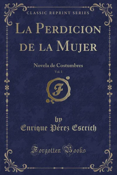 Обложка книги La Perdicion de la Mujer, Vol. 1. Novela de Costumbres (Classic Reprint), Enrique Pérez Escrich