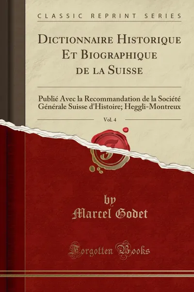 Обложка книги Dictionnaire Historique Et Biographique de la Suisse, Vol. 4. Publie Avec la Recommandation de la Societe Generale Suisse d.Histoire; Heggli-Montreux (Classic Reprint), Marcel Godet