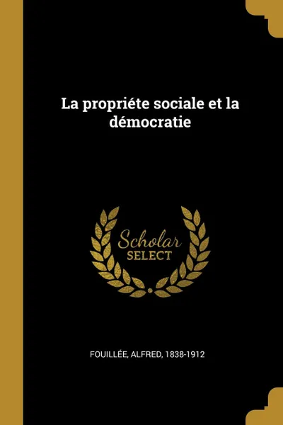 Обложка книги La propriete sociale et la democratie, Fouillée Alfred 1838-1912