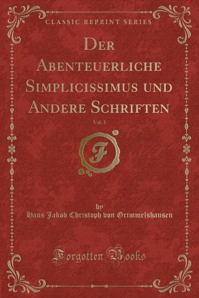 Обложка книги Der Abenteuerliche Simplicissimus und Andere Schriften, Vol. 1 (Classic Reprint), Hans Jakob Christoph von Grimmelshausen