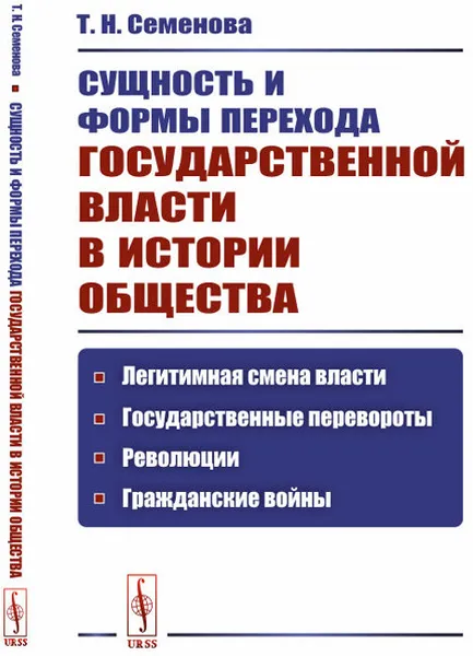 Обложка книги Сущность и формы перехода государственной власти в истории общества. Легитимная смена власти, государственные перевороты, революции, гражданские войны, Т. Н. Семенова