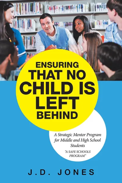 Обложка книги Ensuring That No Child Is Left Behind. A Strategic Mentor Program for Middle and High School Students, J.D. Jones