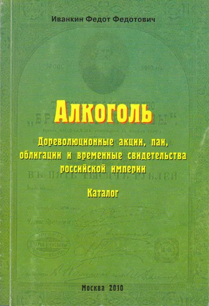 Обложка книги Алкоголь: дореволюционные акции, паи, облигации и временные свидетельства Российской Империи. Каталог, Иванкин Федот Федотович