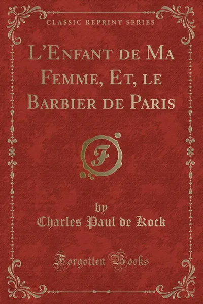 Обложка книги L.Enfant de Ma Femme, Et, le Barbier de Paris (Classic Reprint), Charles Paul de Kock